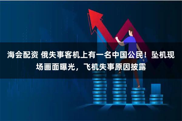 海会配资 俄失事客机上有一名中国公民！坠机现场画面曝光，飞机失事原因披露