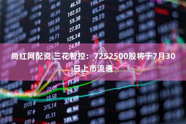 尚红网配资 三花智控：7252500股将于7月30日上市流通