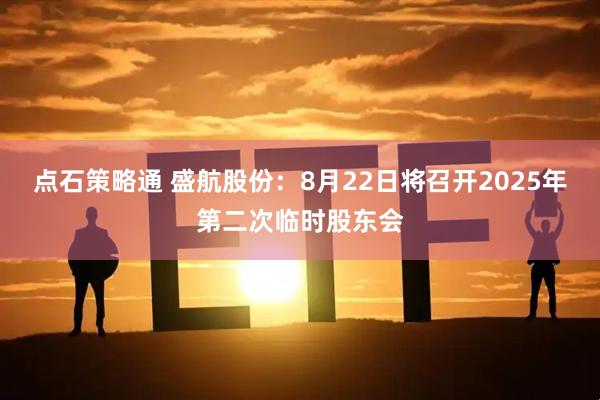 点石策略通 盛航股份：8月22日将召开2025年第二次临时股东会