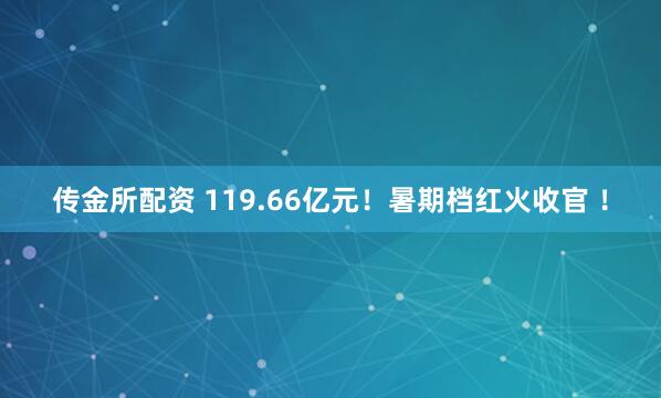 传金所配资 119.66亿元！暑期档红火收官 ！