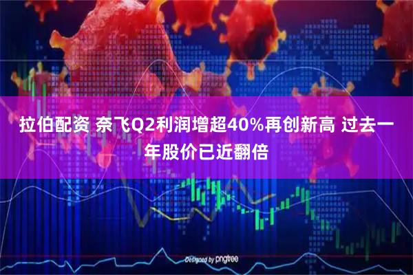拉伯配资 奈飞Q2利润增超40%再创新高 过去一年股价已近翻倍