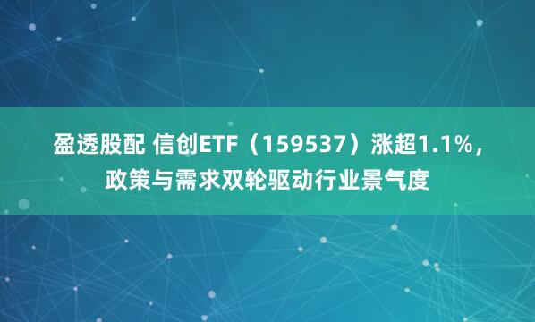 盈透股配 信创ETF（159537）涨超1.1%，政策与需求双轮驱动行业景气度