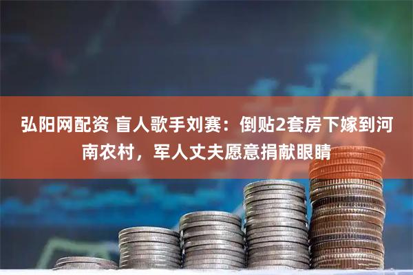 弘阳网配资 盲人歌手刘赛：倒贴2套房下嫁到河南农村，军人丈夫愿意捐献眼睛