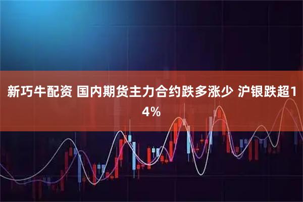 新巧牛配资 国内期货主力合约跌多涨少 沪银跌超14%