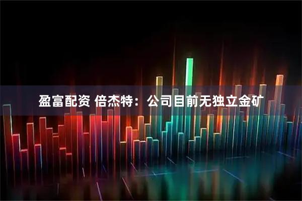 盈富配资 倍杰特：公司目前无独立金矿