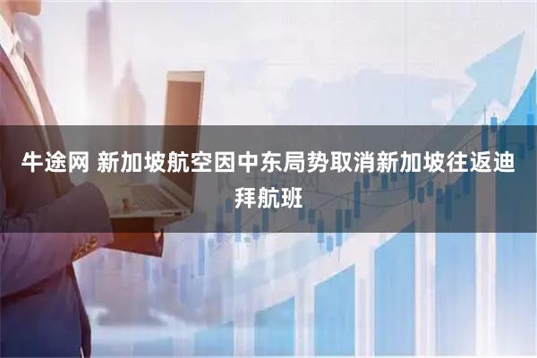 牛途网 新加坡航空因中东局势取消新加坡往返迪拜航班